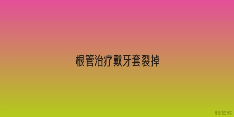 根管治疗戴牙套裂掉