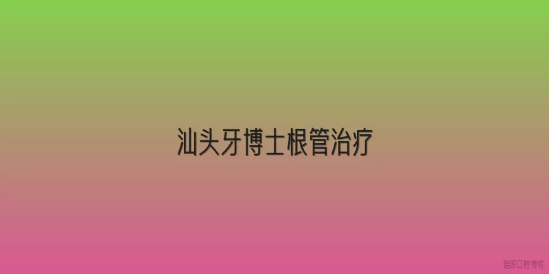 汕头牙博士根管治疗
