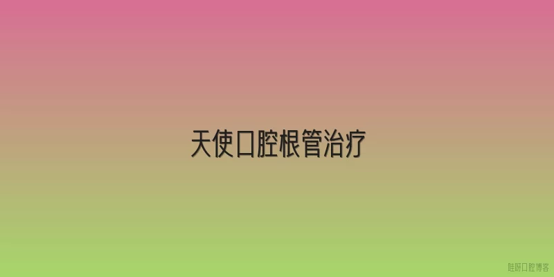天使口腔根管治疗