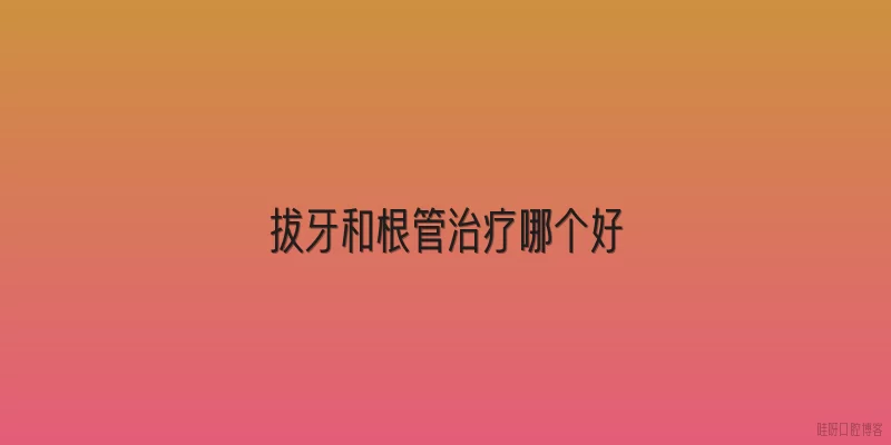 拔牙和根管治疗哪个好