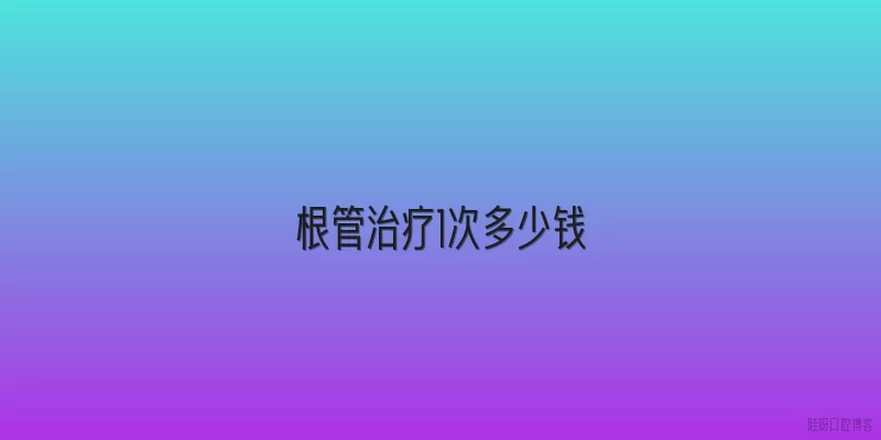 根管治疗1次多少钱