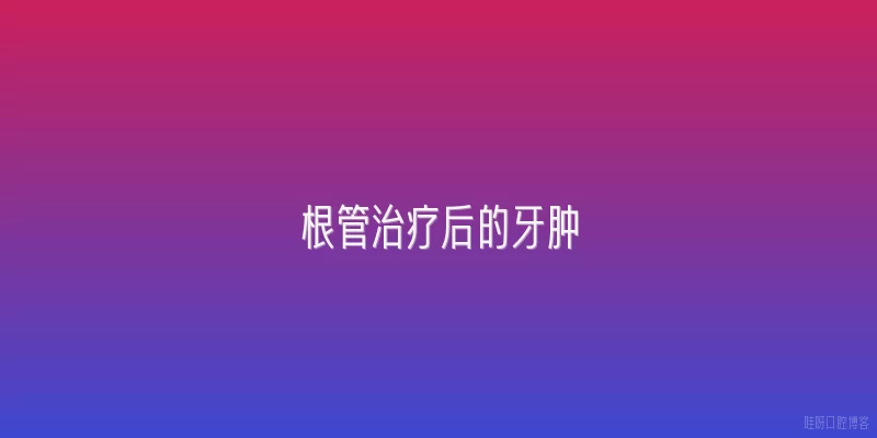 根管治疗后的牙肿