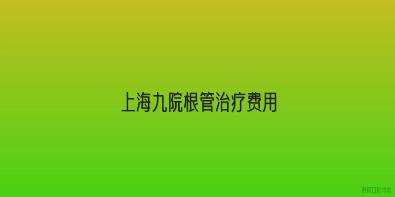 上海九院根管治疗费用