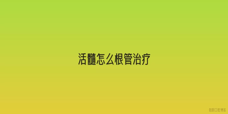 活髓怎么根管治疗