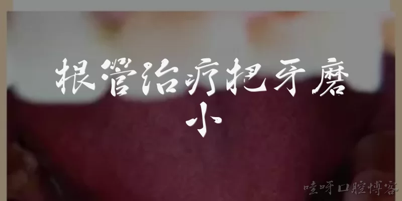根管治疗把牙磨小