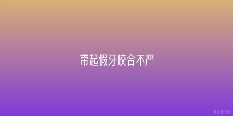 带起假牙咬合不严