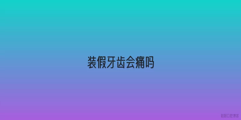 装假牙齿会痛吗