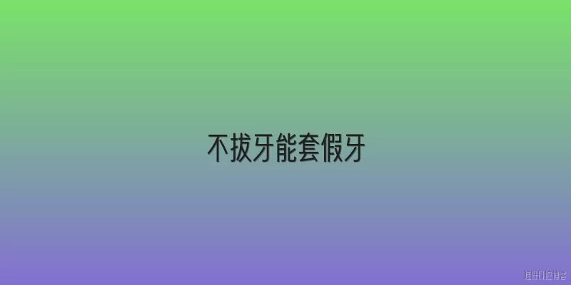不拔牙能套假牙