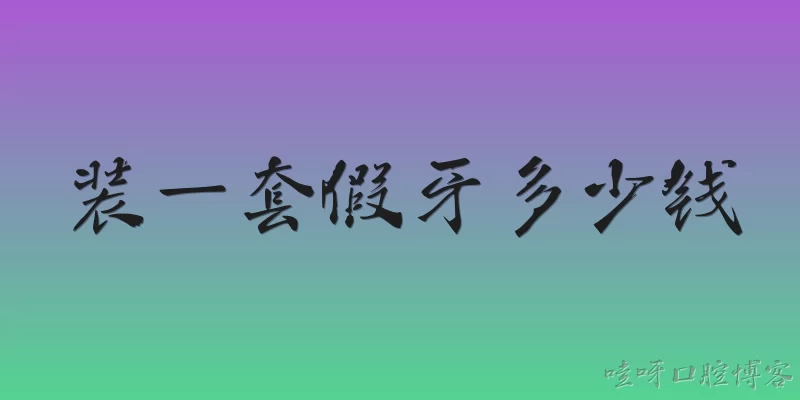 装一套假牙多少钱:装一套完整的假牙通常需要多少钱？
