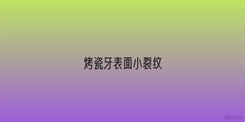 烤瓷牙表面小裂纹