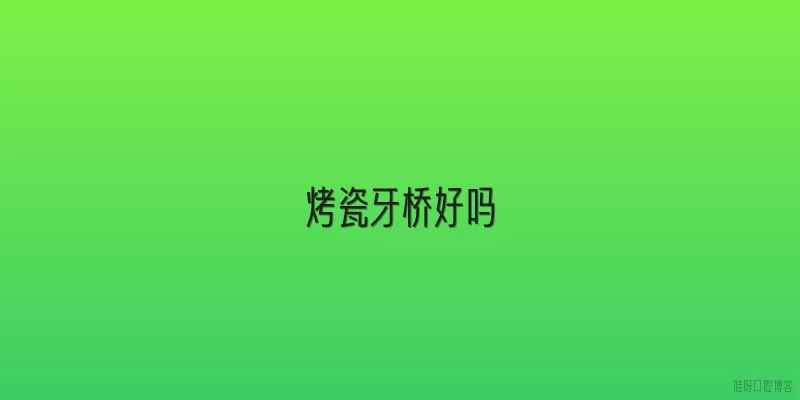 烤瓷牙桥好吗