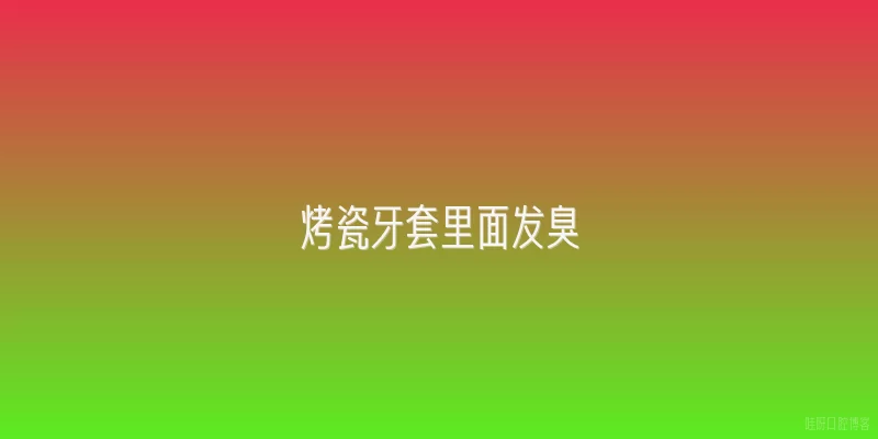 烤瓷牙套里面发臭
