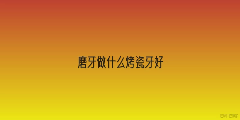 磨牙做什么烤瓷牙好