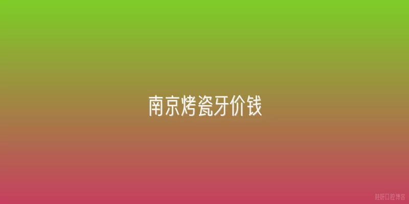南京烤瓷牙价钱