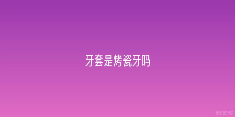 牙套是烤瓷牙吗