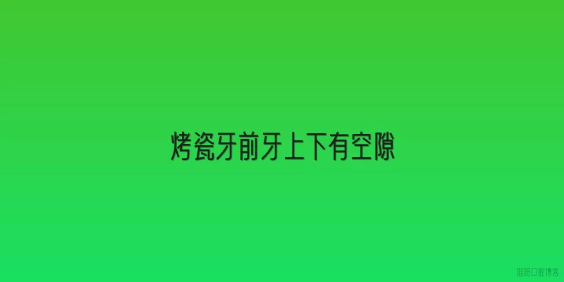 烤瓷牙前牙上下有空隙