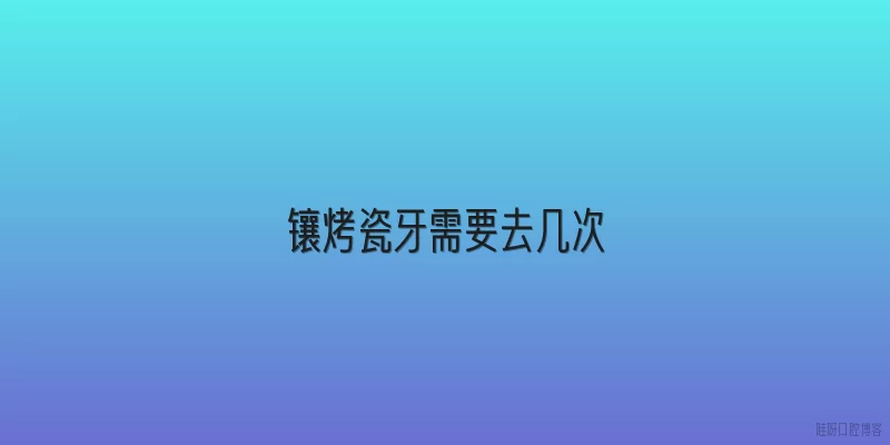 镶烤瓷牙需要去几次