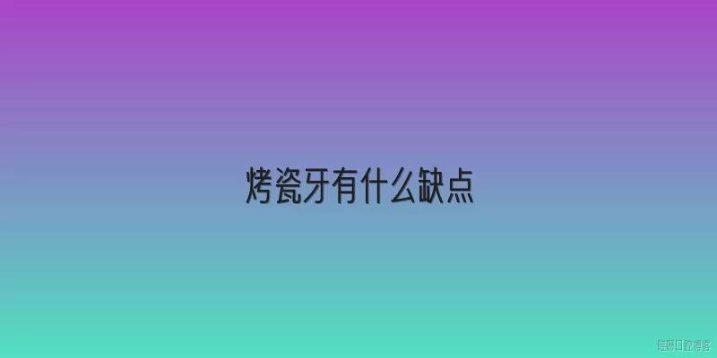 烤瓷牙有什么缺点