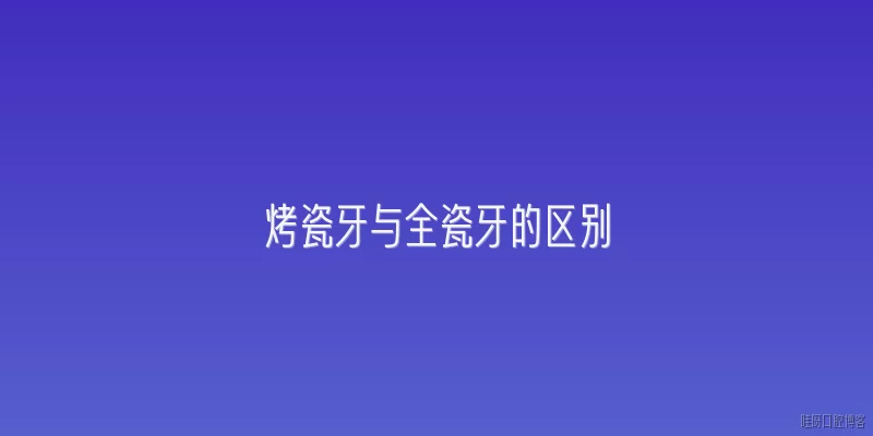 烤瓷牙与全瓷牙的区别