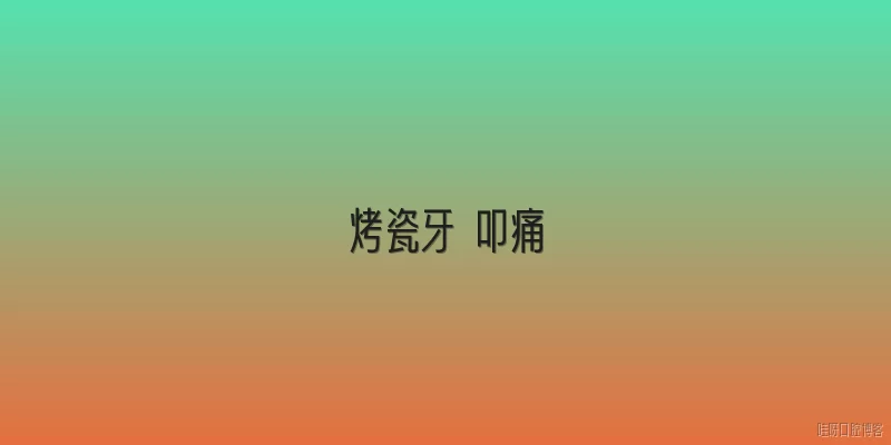 烤瓷牙 叩痛:烤瓷牙修复后出现叩痛可能是什么原因？
