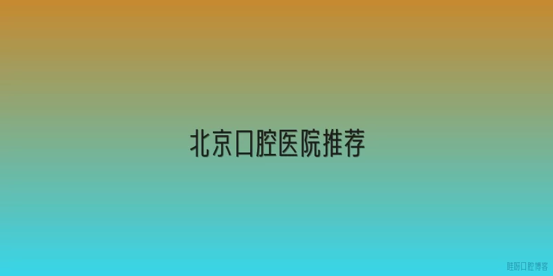 北京口腔医院推荐