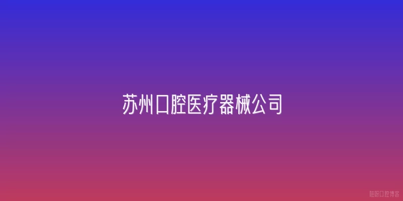 苏州口腔医疗器械公司