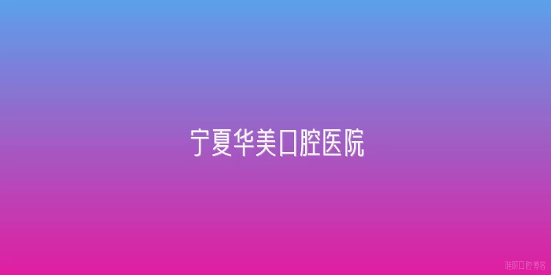 宁夏华美口腔医院