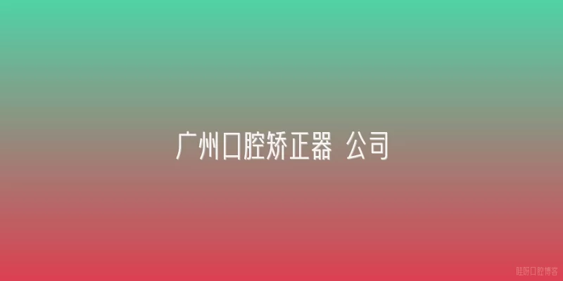 广州口腔矫正器 公司
