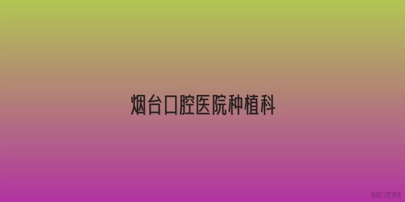 烟台口腔医院种植科