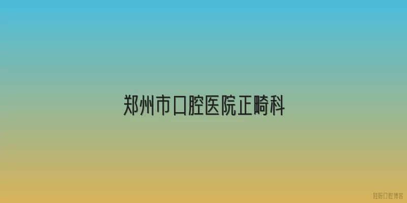 郑州市口腔医院正畸科