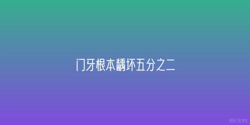 门牙根本龋坏五分之二