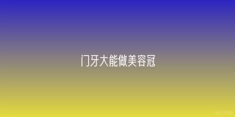 门牙大能做美容冠