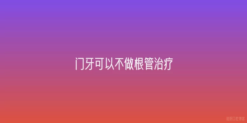 门牙可以不做根管治疗