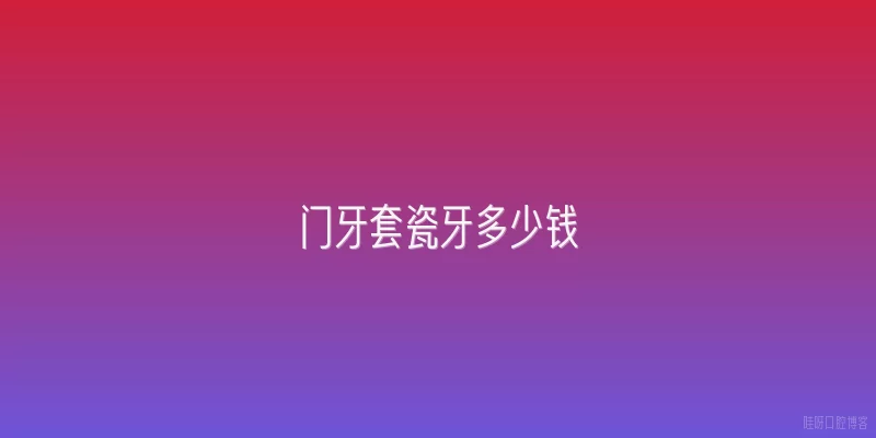 门牙套瓷牙多少钱