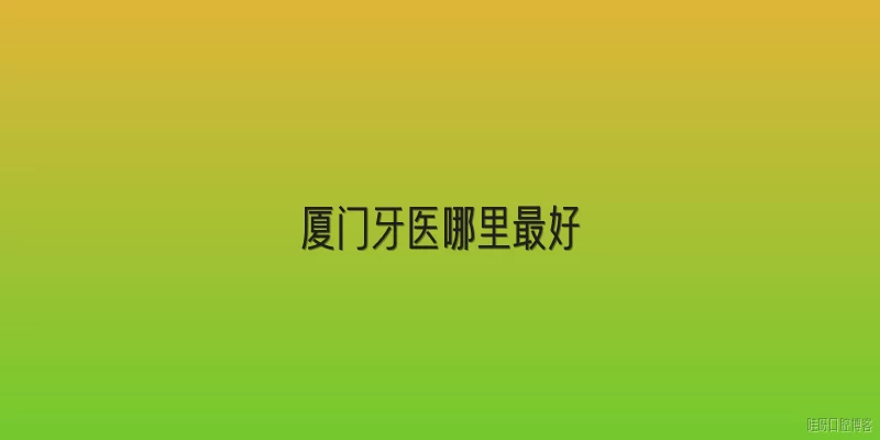 厦门牙医哪里最好