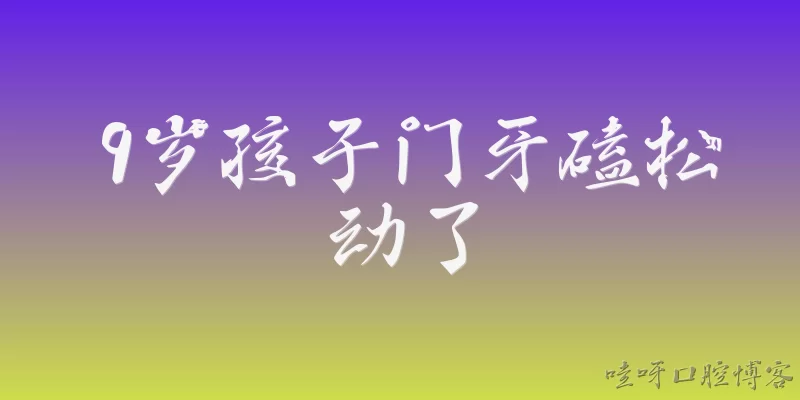 9岁孩子门牙磕松动了:9岁孩子门牙磕松动了，需要立即去医院吗？