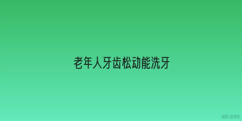 老年人牙齿松动能洗牙