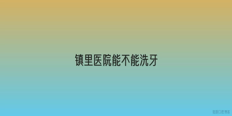 镇里医院能不能洗牙