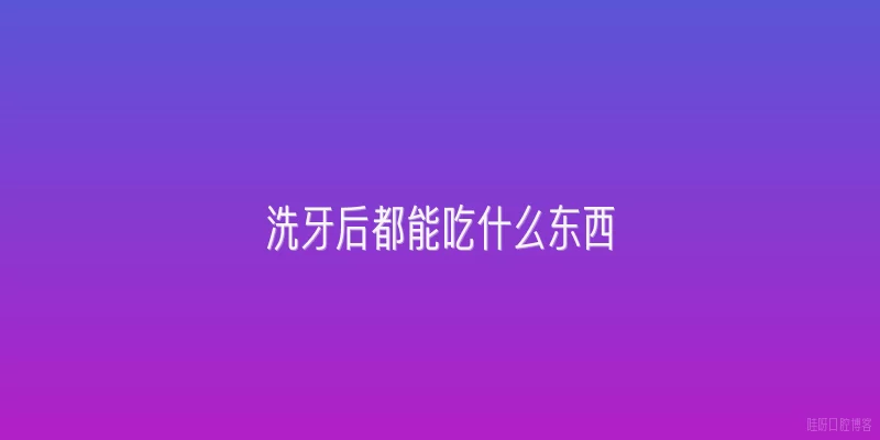 洗牙后都能吃什么东西