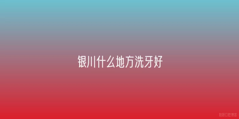 银川什么地方洗牙好