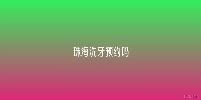 珠海洗牙预约吗:珠海洗牙需要提前预约吗？