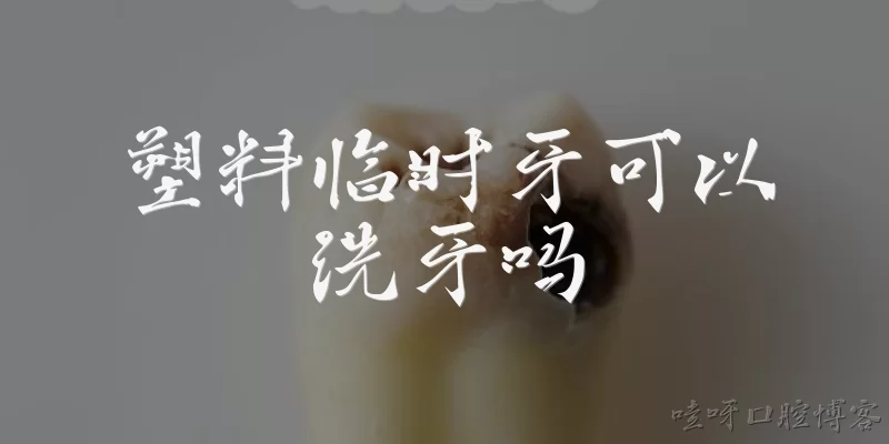 塑料临时牙可以洗牙吗:塑料临时牙可以洗牙吗？