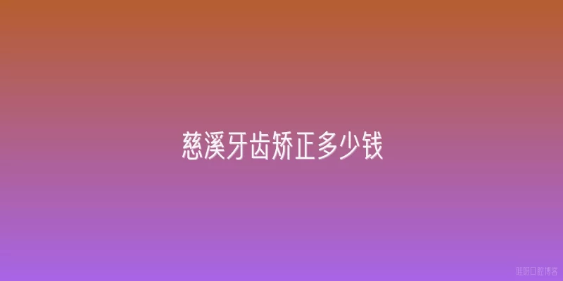 慈溪牙齿矫正多少钱