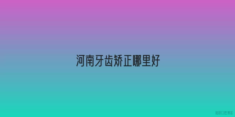 河南牙齿矫正哪里好
