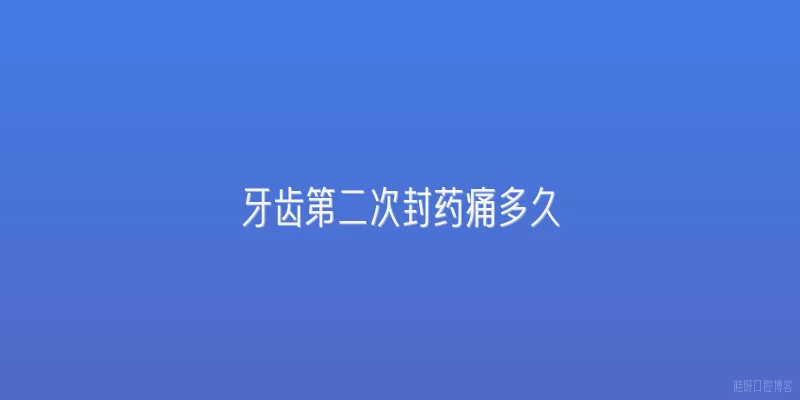 牙齿第二次封药痛多久
