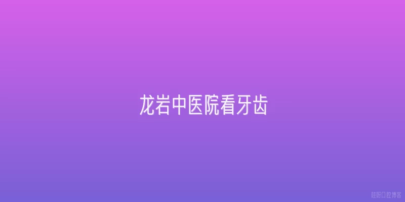 龙岩中医院看牙齿