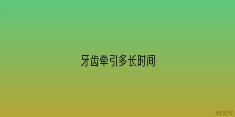 牙齿牵引多长时间