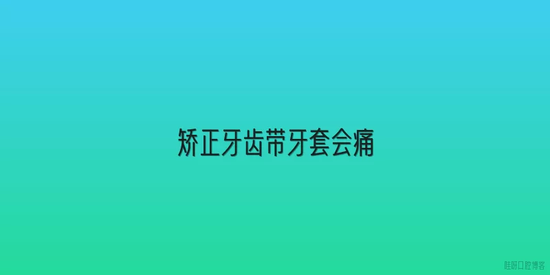 矫正牙齿带牙套会痛