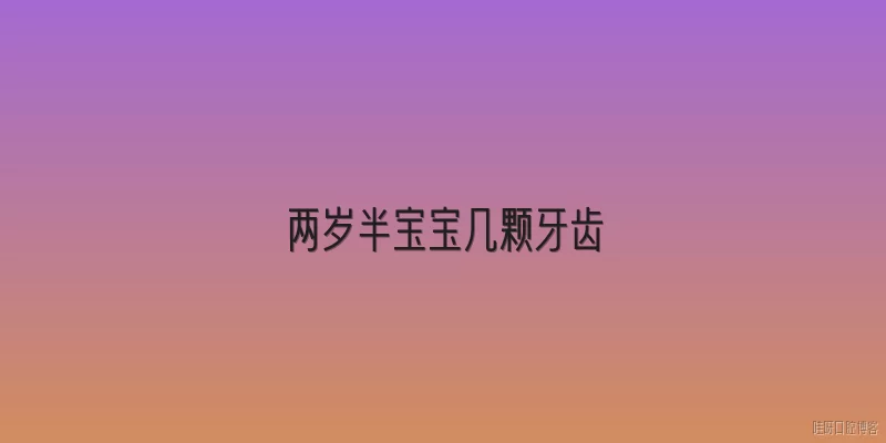 两岁半宝宝几颗牙齿:两岁半宝宝正常应该有几颗牙齿？