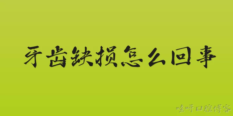 牙齿缺损怎么回事:2026年牙齿缺损怎么回事？最新病因分析有哪些？